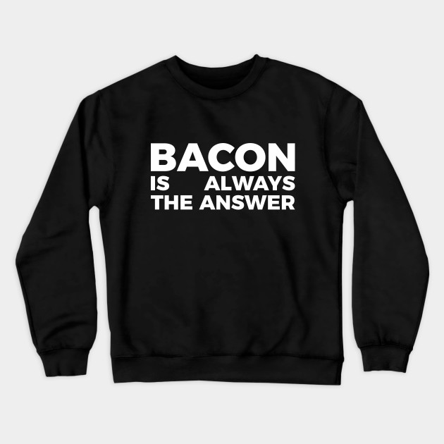 Bacon is always the answer funny food quote tee shirt